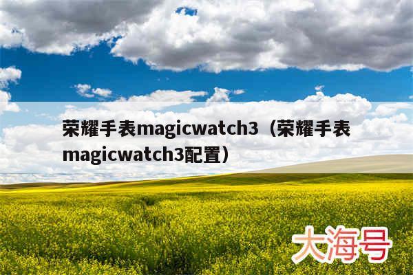 荣耀手表magicwatch3（荣耀手表magicwatch3配置）