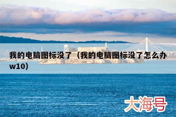 我的电脑图标没了（我的电脑图标没了怎么办w10）