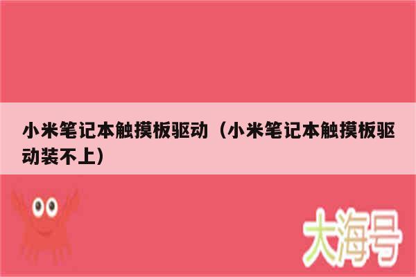 小米笔记本触摸板驱动（小米笔记本触摸板驱动装不上）