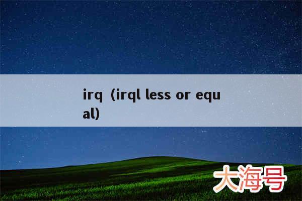 irq（irql less or equal）