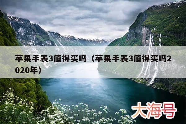 苹果手表3值得买吗（苹果手表3值得买吗2020年）
