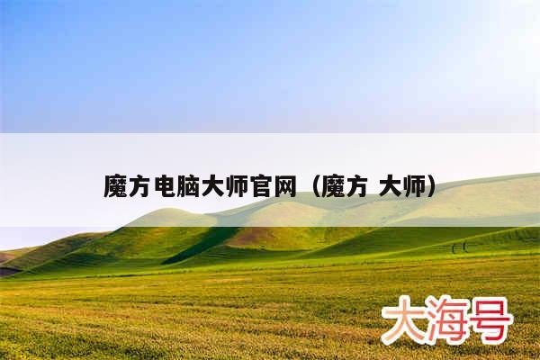 魔方电脑大师官网（魔方 大师）