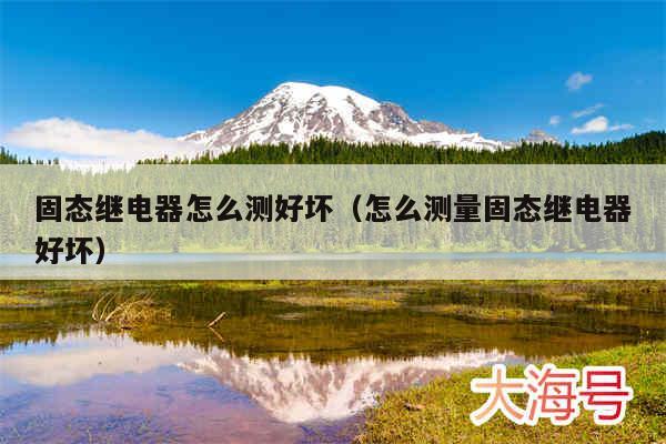 固态继电器怎么测好坏（怎么测量固态继电器好坏）