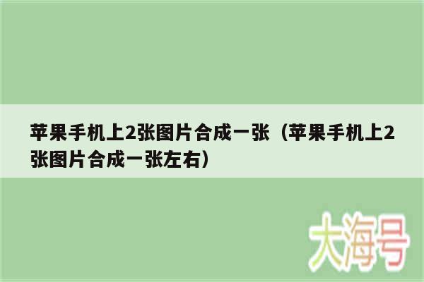 苹果手机上2张图片合成一张（苹果手机上2张图片合成一张左右）