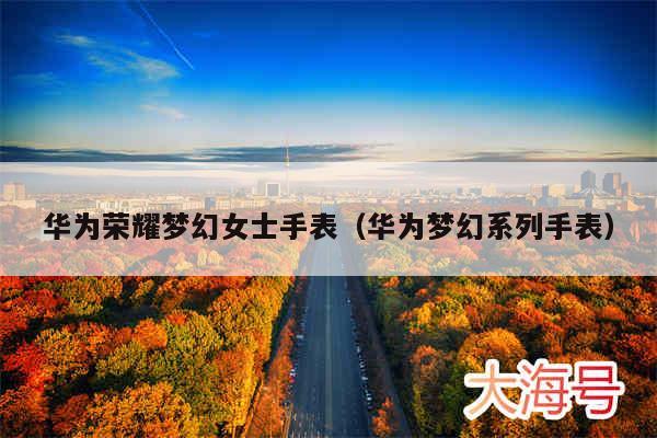 华为荣耀梦幻女士手表（华为梦幻系列手表）