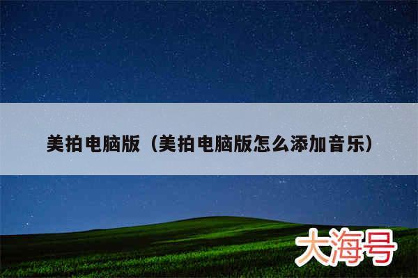 美拍电脑版（美拍电脑版怎么添加音乐）