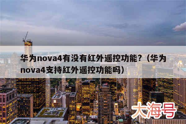 华为nova4有没有红外遥控功能?（华为nova4支持红外遥控功能吗）
