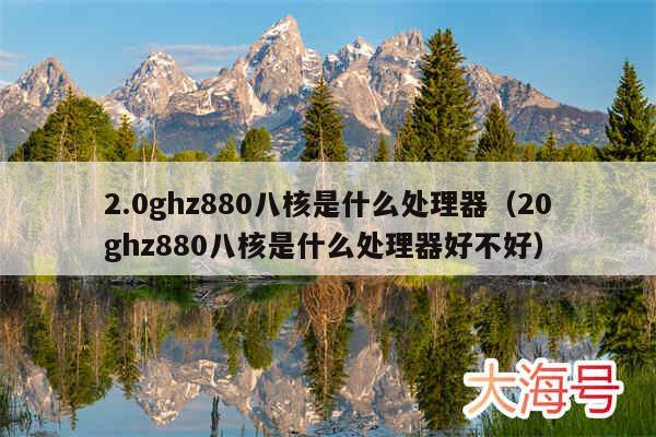 2.0ghz880八核是什么处理器（20ghz880八核是什么处理器好不好）