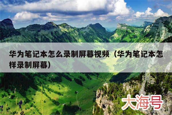 华为笔记本怎么录制屏幕视频（华为笔记本怎样录制屏幕）