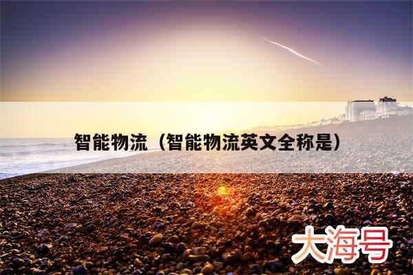 智能物流（智能物流英文全称是）