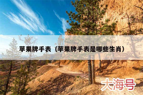苹果牌手表（苹果牌手表是哪些生肖）