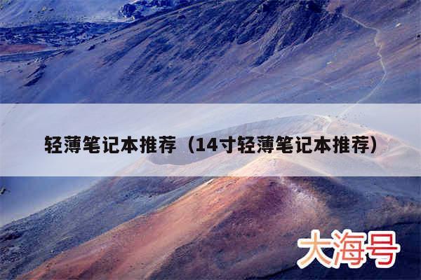 轻薄笔记本推荐（14寸轻薄笔记本推荐）