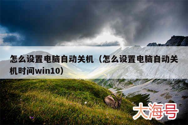 怎么设置电脑自动关机（怎么设置电脑自动关机时间win10）