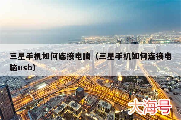三星手机如何连接电脑（三星手机如何连接电脑usb）