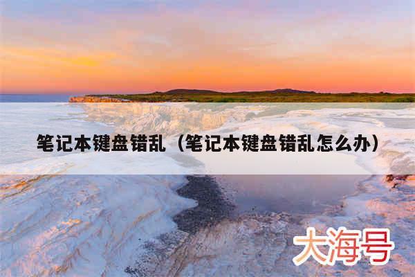 笔记本键盘错乱（笔记本键盘错乱怎么办）