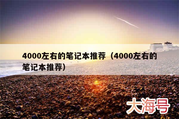 4000左右的笔记本推荐（4000左右的笔记本推荐）