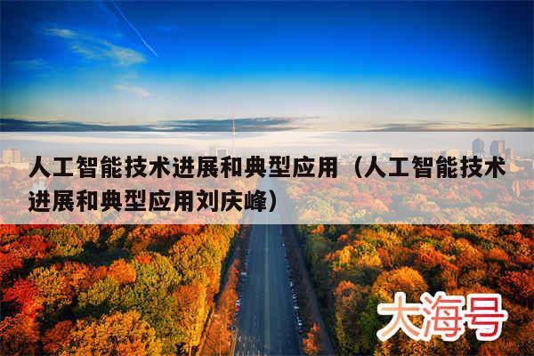 人工智能技术进展和典型应用（人工智能技术进展和典型应用刘庆峰）