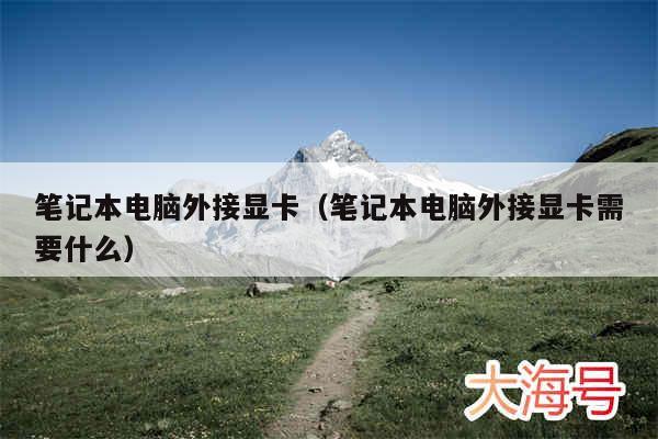 笔记本电脑外接显卡（笔记本电脑外接显卡需要什么）