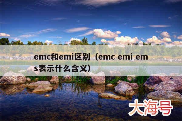 emc和emi区别（emc emi ems表示什么含义）