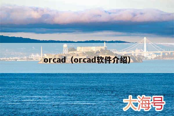 orcad（orcad软件介绍）