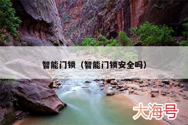 智能门锁（智能门锁安全吗）
