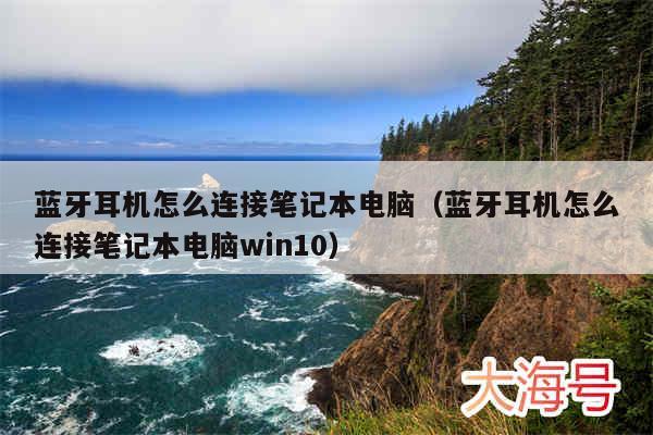 蓝牙耳机怎么连接笔记本电脑（蓝牙耳机怎么连接笔记本电脑win10）