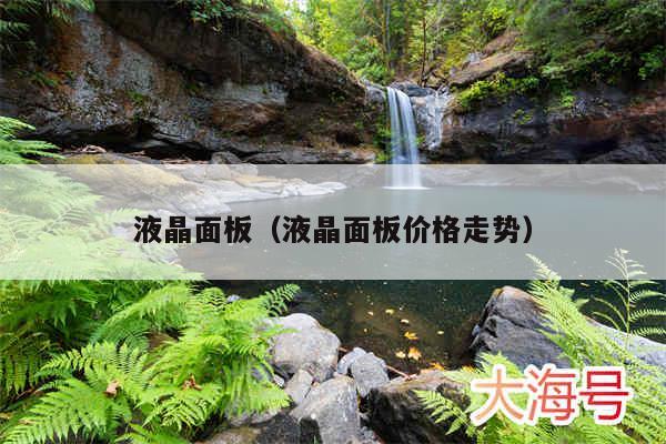 液晶面板（液晶面板价格走势）