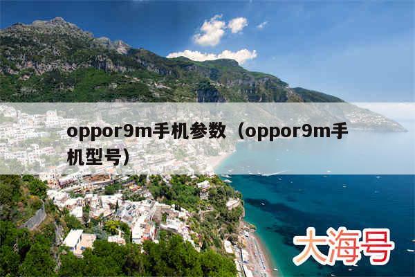 oppor9m手机参数（oppor9m手机型号）