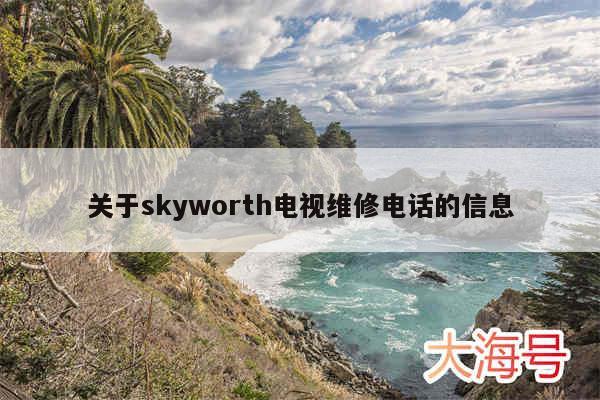 关于skyworth电视维修电话的信息