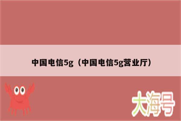 中国电信5g（中国电信5g营业厅）