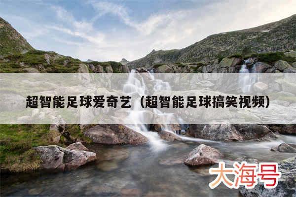 超智能足球爱奇艺（超智能足球搞笑视频）