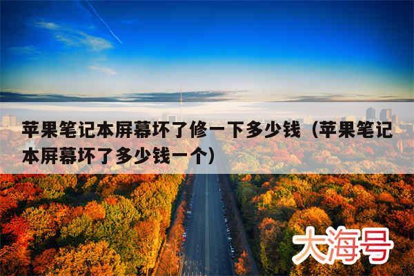 苹果笔记本屏幕坏了修一下多少钱(苹果笔记本屏幕坏了多少钱一个)