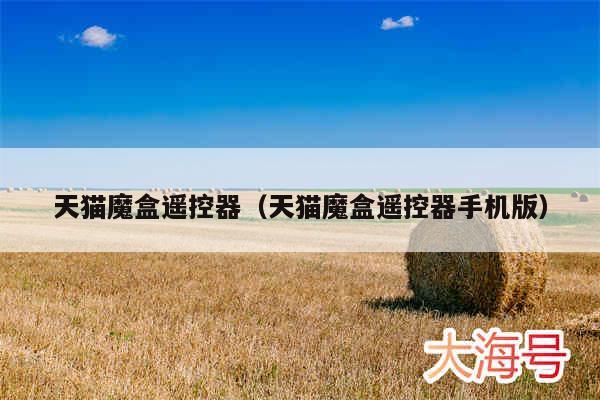 天猫魔盒遥控器(天猫魔盒遥控器手机版)