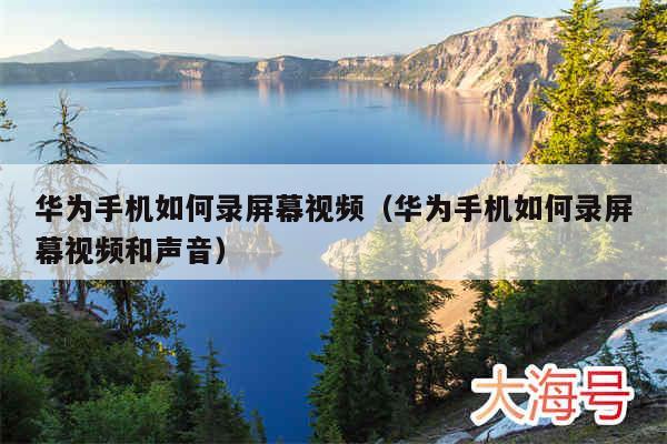 华为手机如何录屏幕视频(华为手机如何录屏幕视频和声音)