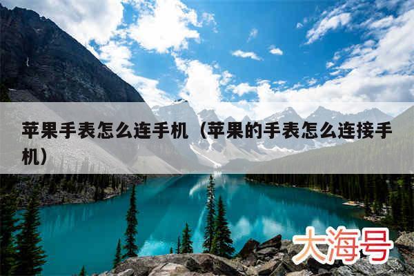 苹果手表怎么连手机(苹果的手表怎么连接手机)
