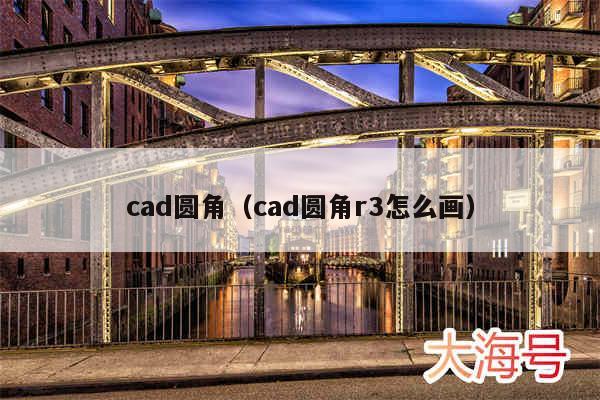 cad圆角(cad圆角r3怎么画)