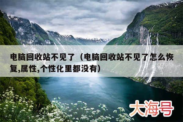 电脑回收站不见了(电脑回收站不见了怎么恢复,属性,个性化里都没有)