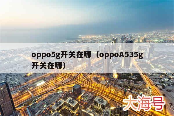 oppo5g开关在哪(oppoA535g开关在哪)