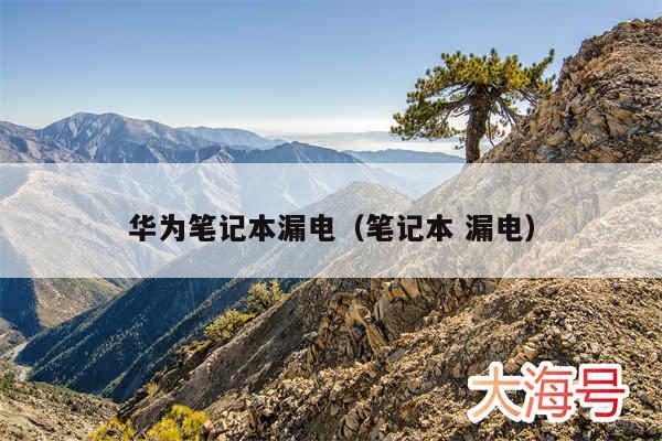 华为笔记本漏电(笔记本 漏电)