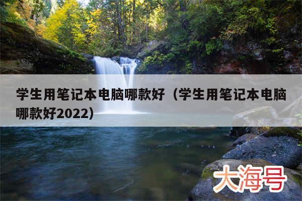 学生用笔记本电脑哪款好(学生用笔记本电脑哪款好2022)