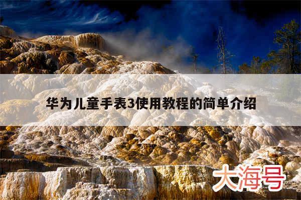 华为儿童手表3使用教程的简单介绍