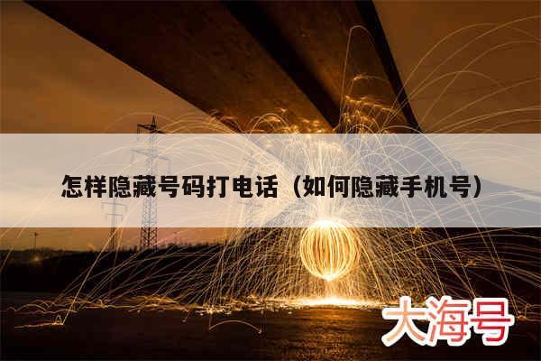 怎样隐藏号码打电话(如何隐藏手机号)