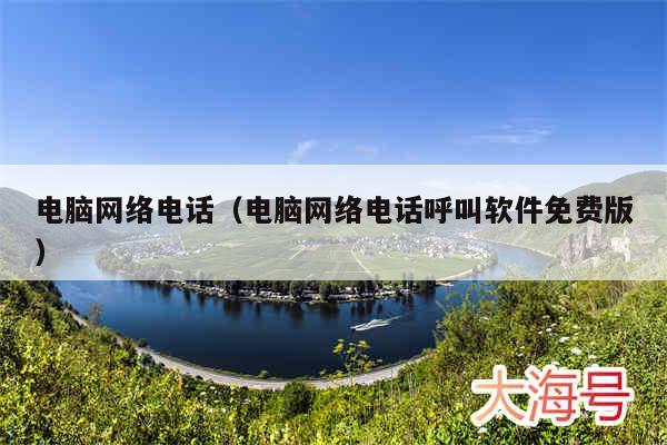 电脑网络电话(电脑网络电话呼叫软件免费版)