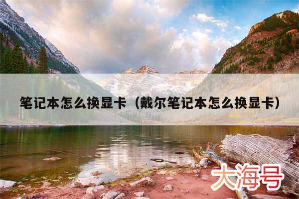 笔记本怎么换显卡（戴尔笔记本怎么换显卡）