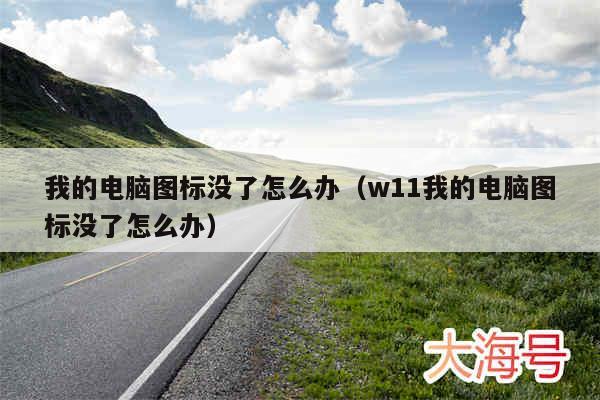 我的电脑图标没了怎么办(w11我的电脑图标没了怎么办)