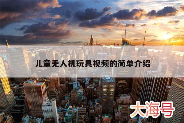 儿童无人机玩具视频的简单介绍