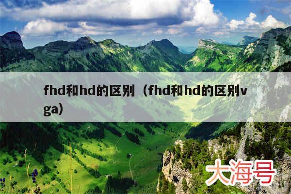 fhd和hd的区别(fhd和hd的区别vga)