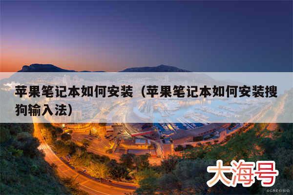 苹果笔记本如何安装(苹果笔记本如何安装搜狗输入法)