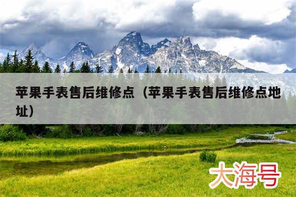 苹果手表售后维修点(苹果手表售后维修点地址)