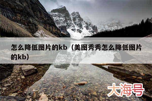 怎么降低图片的kb(美图秀秀怎么降低图片的kb)